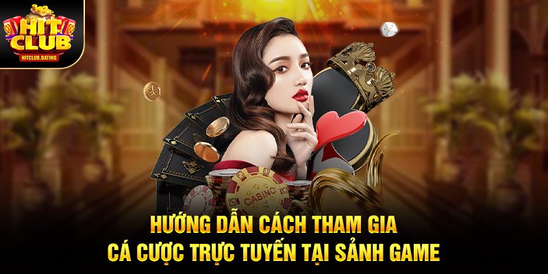 Hướng dẫn cách tham gia cá cược trực tuyến tại sảnh game