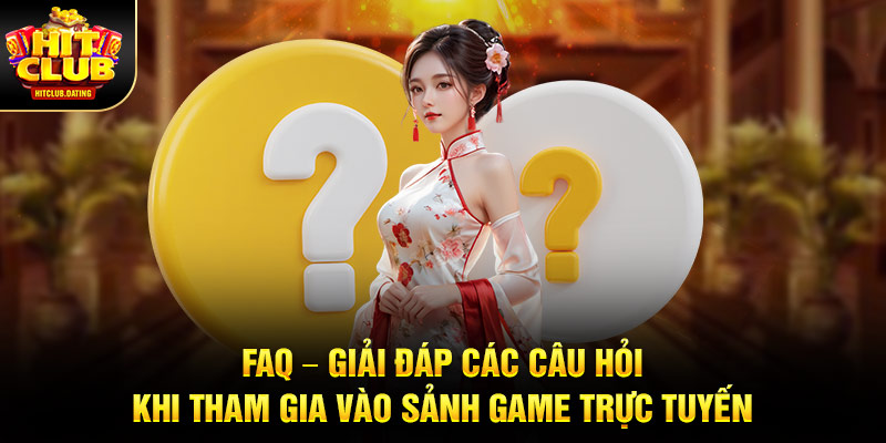 FAQ - Giải đáp các câu hỏi khi tham gia vào sảnh game trực tuyến